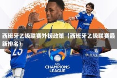 西班牙乙级联赛外援政策（西班牙乙级联赛最新排名）