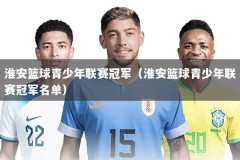 淮安篮球青少年联赛冠军（淮安篮球青少年联赛冠军名单）