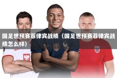 国足世预赛菲律宾战绩（国足世预赛菲律宾战绩怎么样）