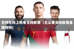 怎样在网上收看女排联赛（怎么看女排联赛直播视频）