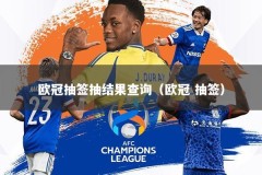 欧冠抽签抽结果查询（欧冠 抽签）