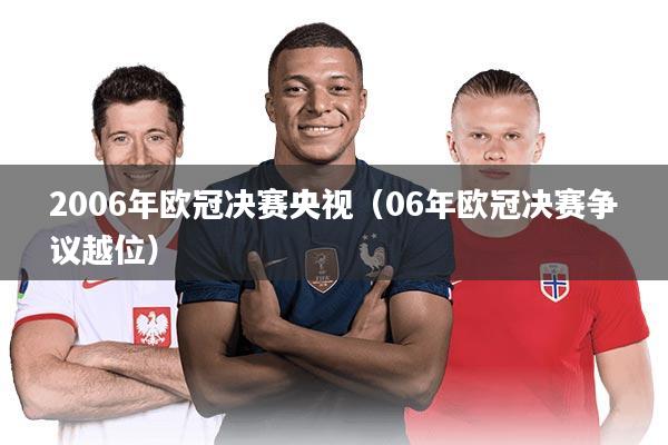 2006年欧冠决赛央视(06年欧冠决赛争议越位)