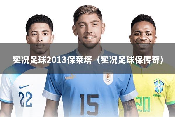 实况足球2013保莱塔(实况足球保传奇)